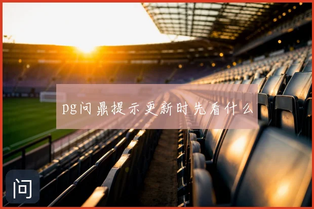 pg问鼎提示更新时先看什么