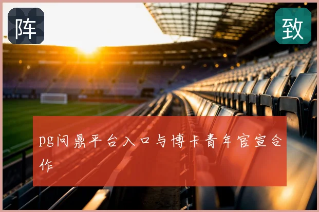 pg问鼎平台入口与博卡青年官宣合作