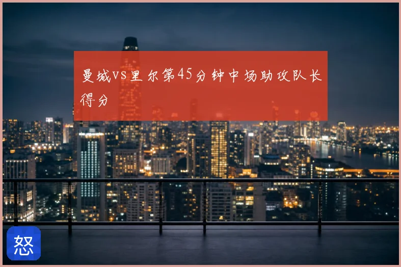 曼城vs里尔第45分钟中场助攻队长得分