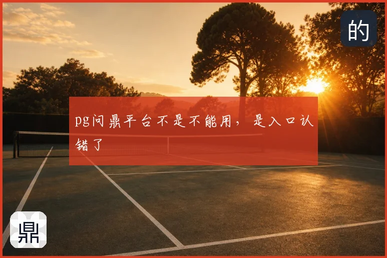 pg问鼎平台不是不能用,是入口认错了